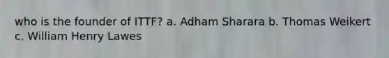 who is the founder of ITTF? a. Adham Sharara b. Thomas Weikert c. William Henry Lawes