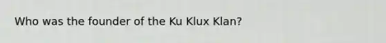 Who was the founder of the Ku Klux Klan?