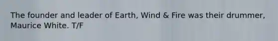 The founder and leader of Earth, Wind & Fire was their drummer, Maurice White. T/F