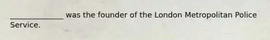 ______________ was the founder of the London Metropolitan Police Service.