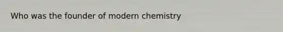 Who was the founder of modern chemistry