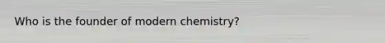 Who is the founder of modern chemistry?