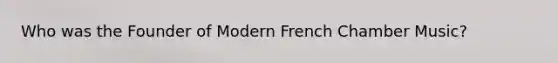 Who was the Founder of Modern French Chamber Music?