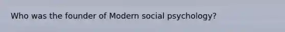 Who was the founder of Modern social psychology?