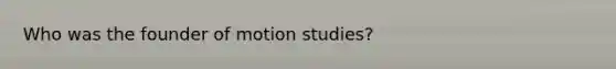 Who was the founder of motion studies?