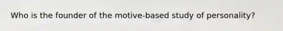 Who is the founder of the motive-based study of personality?