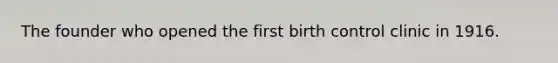 The founder who opened the first birth control clinic in 1916.