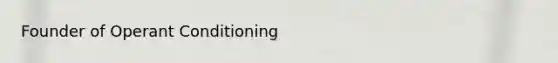 Founder of Operant Conditioning