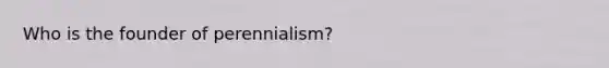 Who is the founder of perennialism?