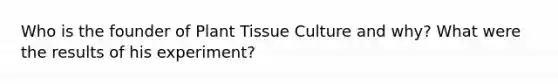 Who is the founder of Plant Tissue Culture and why? What were the results of his experiment?