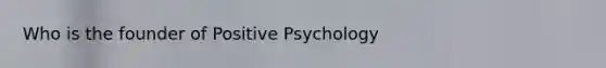 Who is the founder of Positive Psychology