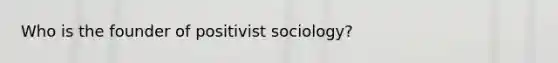 Who is the founder of positivist sociology?