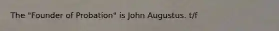 The "Founder of Probation" is John Augustus. t/f