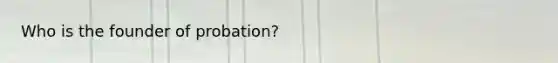 Who is the founder of probation?