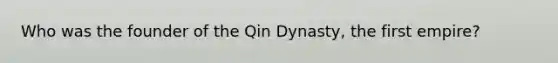 Who was the founder of the Qin Dynasty, the first empire?