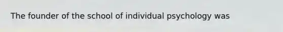 The founder of the school of individual psychology was