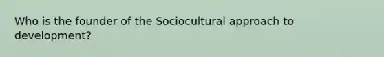 Who is the founder of the Sociocultural approach to development?