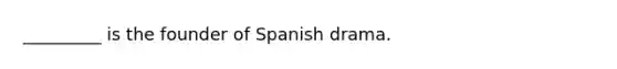 _________ is the founder of Spanish drama.