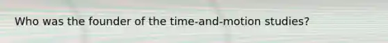 Who was the founder of the time-and-motion studies?