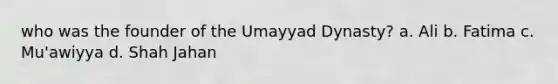 who was the founder of the Umayyad Dynasty? a. Ali b. Fatima c. Mu'awiyya d. Shah Jahan