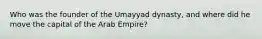 Who was the founder of the Umayyad dynasty, and where did he move the capital of the Arab Empire?