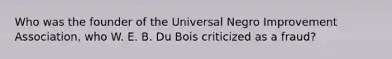 Who was the founder of the Universal Negro Improvement Association, who W. E. B. Du Bois criticized as a fraud?