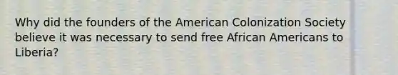 Why did the founders of the American Colonization Society believe it was necessary to send free African Americans to Liberia?