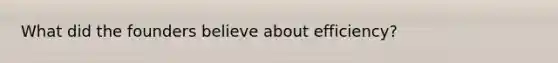 What did the founders believe about efficiency?