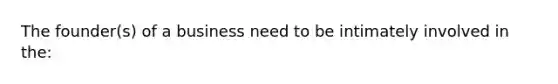 The founder(s) of a business need to be intimately involved in the: