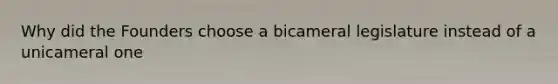 Why did the Founders choose a bicameral legislature instead of a unicameral one