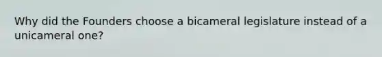 Why did the Founders choose a bicameral legislature instead of a unicameral one?