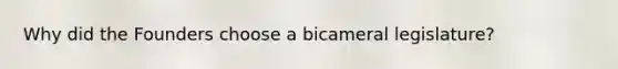 Why did the Founders choose a bicameral legislature?