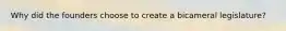 Why did the founders choose to create a bicameral legislature?