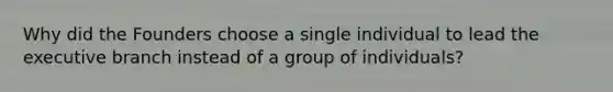 Why did the Founders choose a single individual to lead the executive branch instead of a group of individuals?