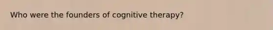 Who were the founders of cognitive therapy?