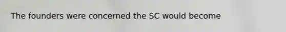 The founders were concerned the SC would become