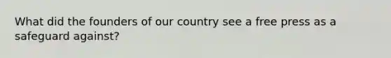 What did the founders of our country see a free press as a safeguard against?