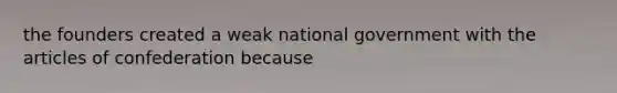 the founders created a weak national government with the articles of confederation because