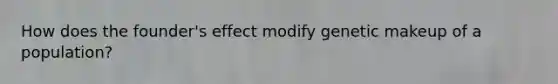 How does the founder's effect modify genetic makeup of a population?