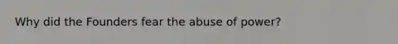 Why did the Founders fear the abuse of power?