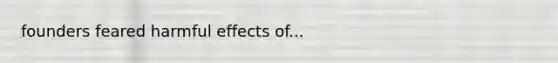 founders feared harmful effects of...