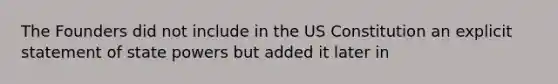 The Founders did not include in the US Constitution an explicit statement of state powers but added it later in