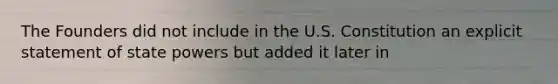 The Founders did not include in the U.S. Constitution an explicit statement of state powers but added it later in