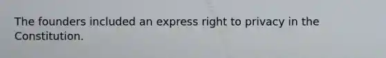 The founders included an express right to privacy in the Constitution.