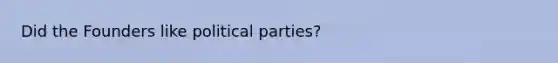 Did the Founders like political parties?