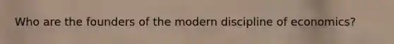 Who are the founders of the modern discipline of economics?