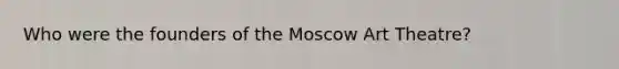 Who were the founders of the Moscow Art Theatre?