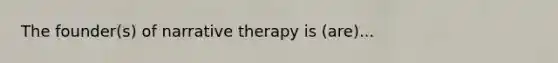 The founder(s) of narrative therapy is (are)...