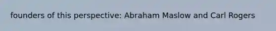 founders of this perspective: <a href='https://www.questionai.com/knowledge/ksOLv98NYF-abraham-maslow' class='anchor-knowledge'>abraham maslow</a> and Carl Rogers