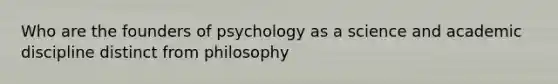 Who are the founders of psychology as a science and academic discipline distinct from philosophy